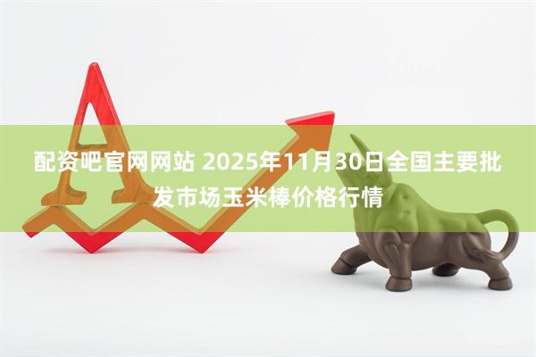 配资吧官网网站 2025年11月30日全国主要批发市场玉米棒价格行情