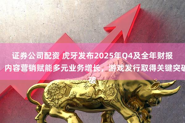证券公司配资 虎牙发布2025年Q4及全年财报：内容营销赋能多元业务增长，游戏发行取得关键突破