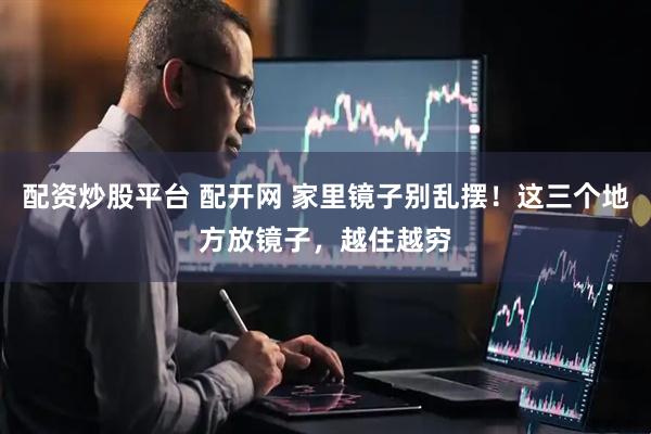 配资炒股平台 配开网 家里镜子别乱摆！这三个地方放镜子，越住越穷