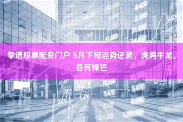 靠谱股票配资门户 5月下旬运势逆袭，虎鸡牛龙，各有锋芒